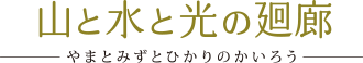 山と水と光の回廊