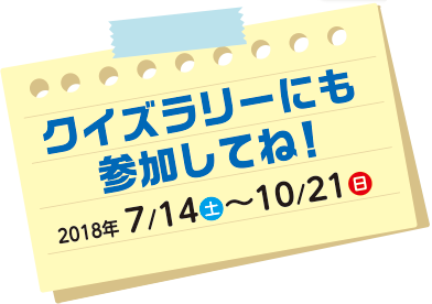 クイズラリーにも参加してね！ 2018年7/14（土）〜10/21（日）