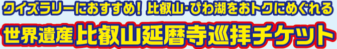 クイズラリーにおすすめ！比叡山・びわ湖をおトクにめぐれる世界遺産比叡山延暦寺巡拝チケット