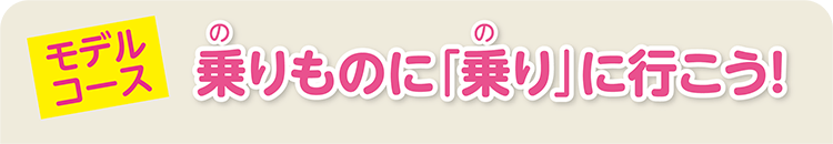 （モデルコース）乗りものに「乗り」に行こう！