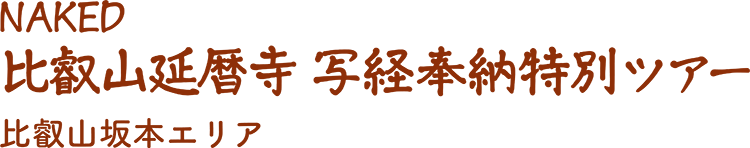NAKED 比叡山延暦寺 写経奉納特別ツアー 比叡山坂本エリア